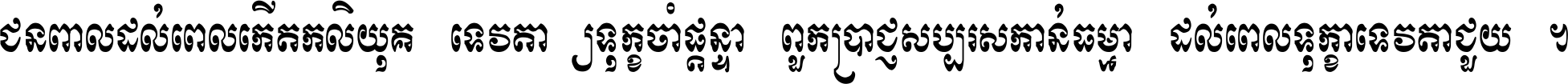 ជនពាល​ដល់​ពេល​កើត​កលិយុគ ទេវតា​ឲ្យ​ទុក្ខ​ចាំ​ផ្ដន្ទា ពួក​ប្រាជ្ញ​សប្បរស​កាន់​ធម្មា ដល់​ពេល​ទុក្ខា​ទេវតា​ជួយ ។