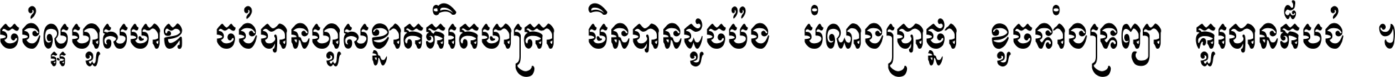 ចង់​ល្អ​ហួស​មាឌ ចង់​បាន​ហួស​ខ្នាត​កំរិត​មាត្រា មិន​បាន​ដូច​ប៉ង បំណង​ប្រាថ្នា ខូច​ទាំងទ្រព្យា គួរ​បាន​ក៏បង់ ។