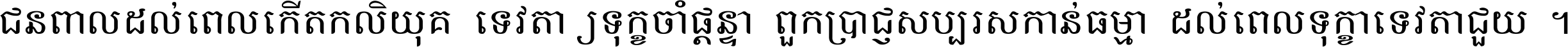 ជនពាល​ដល់​ពេល​កើត​កលិយុគ ទេវតា​ឲ្យ​ទុក្ខ​ចាំ​ផ្ដន្ទា ពួក​ប្រាជ្ញ​សប្បរស​កាន់​ធម្មា ដល់​ពេល​ទុក្ខា​ទេវតា​ជួយ ។