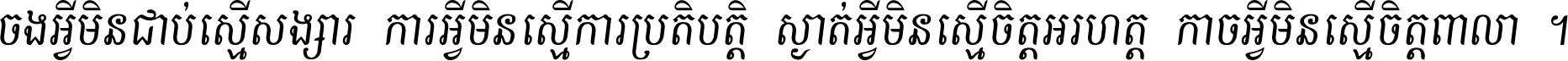 ចង​អ្វី​មិន​ជាប់​ស្មើ​សង្សារ ការ​អ្វី​មិន​ស្មើ​ការ​ប្រតិបត្តិ ស្ងាត់​អ្វី​មិន​ស្មើ​​ចិត្ត​អរហត្ត​ កាច​អ្វី​មិន​ស្មើ​ចិត្ត​ពាលា ។