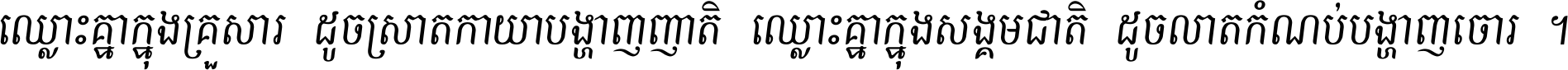 ឈ្លោះ​គ្នា​ក្នុង​គ្រួសារ ដូច​ស្រាត​កាយា​បង្ហាញ​ញាតិ ឈ្លោះគ្នាក្នុង​សង្គមជាតិ ដូច​លាត​កំណប់​បង្ហាញ​ចោរ ។