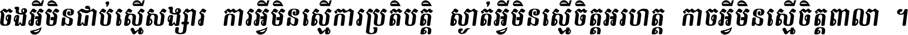 ចង​អ្វី​មិន​ជាប់​ស្មើ​សង្សារ ការ​អ្វី​មិន​ស្មើ​ការ​ប្រតិបត្តិ ស្ងាត់​អ្វី​មិន​ស្មើ​​ចិត្ត​អរហត្ត​ កាច​អ្វី​មិន​ស្មើ​ចិត្ត​ពាលា ។