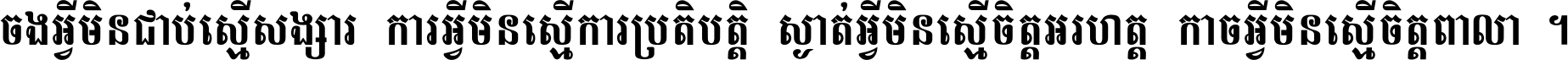 ចង​អ្វី​មិន​ជាប់​ស្មើ​សង្សារ ការ​អ្វី​មិន​ស្មើ​ការ​ប្រតិបត្តិ ស្ងាត់​អ្វី​មិន​ស្មើ​​ចិត្ត​អរហត្ត​ កាច​អ្វី​មិន​ស្មើ​ចិត្ត​ពាលា ។