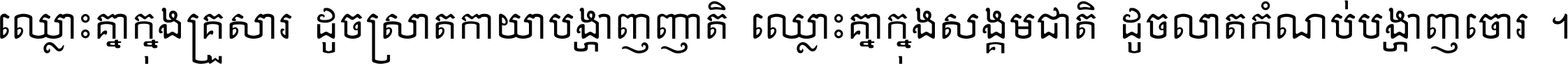 ឈ្លោះ​គ្នា​ក្នុង​គ្រួសារ ដូច​ស្រាត​កាយា​បង្ហាញ​ញាតិ ឈ្លោះគ្នាក្នុង​សង្គមជាតិ ដូច​លាត​កំណប់​បង្ហាញ​ចោរ ។