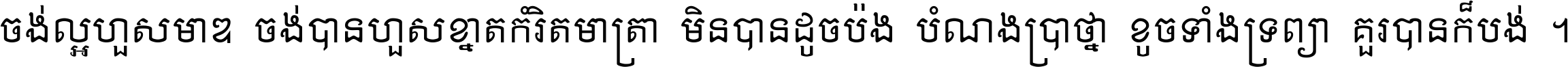 ចង់​ល្អ​ហួស​មាឌ ចង់​បាន​ហួស​ខ្នាត​កំរិត​មាត្រា មិន​បាន​ដូច​ប៉ង បំណង​ប្រាថ្នា ខូច​ទាំងទ្រព្យា គួរ​បាន​ក៏បង់ ។