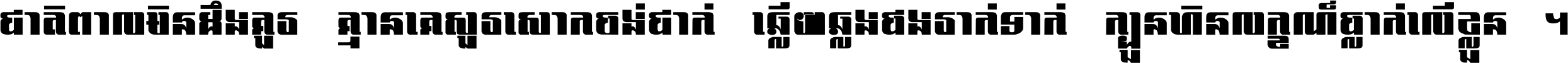 ជាតិ​ពាល​មិន​ដឹង​គួរ គ្មាន​គេ​សួរ​សោក​ចង់​ជាក់ ឆ្លើយ​ឆ្លង​ផង​រាក់​ទាក់​ ក្បួន​ហិន​លក្ខណ៍​ធ្លាក់​លើ​ខ្លួន ។