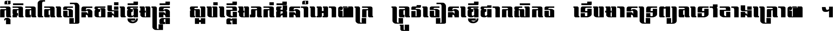 កុំ​គិត​តែ​រៀន​ចង់ធ្វើ​មន្ត្រី ស្អប់​ខ្ពើម​ភក់ដី​នាំអោយ​ក្រ ត្រូវ​រៀន​ធ្វើ​ជា​កសិករ ទើប​មានទ្រព្យ​ត​ទៅ​ខាង​ក្រោយ ។