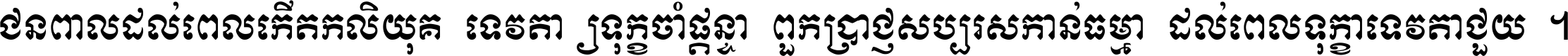 ជនពាល​ដល់​ពេល​កើត​កលិយុគ ទេវតា​ឲ្យ​ទុក្ខ​ចាំ​ផ្ដន្ទា ពួក​ប្រាជ្ញ​សប្បរស​កាន់​ធម្មា ដល់​ពេល​ទុក្ខា​ទេវតា​ជួយ ។