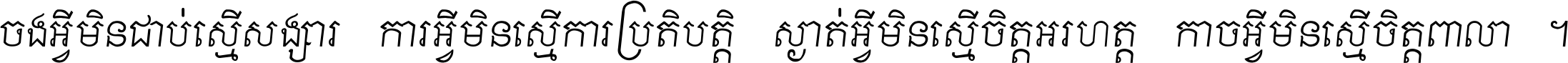 ចង​អ្វី​មិន​ជាប់​ស្មើ​សង្សារ ការ​អ្វី​មិន​ស្មើ​ការ​ប្រតិបត្តិ ស្ងាត់​អ្វី​មិន​ស្មើ​​ចិត្ត​អរហត្ត​ កាច​អ្វី​មិន​ស្មើ​ចិត្ត​ពាលា ។