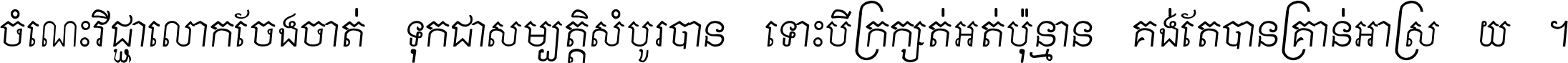 ចំណេះ​វិជ្ជា​លោក​ចែង​ចាត់ ទុក​ជា​សម្បត្តិ​សំបូរ​បាន ទោះ​បី​ក្រក្សត់​អត់​ប៉ុន្មាន គង់​តែ​បាន​គ្រាន់​អាស្រ័យ ។