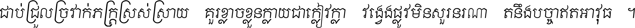 ជាប់​ជ្រួល​ច្រវាក់​ភក្ត្រ​ស្រស់ស្រាយ គួរ​ខ្លាច​ខ្លួន​ក្លាយ​ជា​ក្លៀវក្លា វង្វេង​ផ្លូវ​មិន​សួរន​រណា តនឹងបច្ចា​ឥត​អាវុធ ។