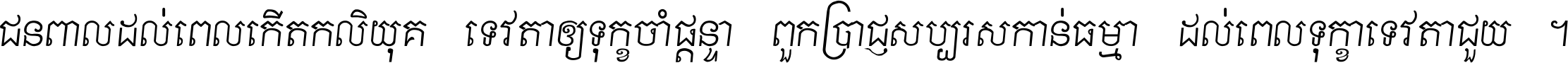 ជនពាល​ដល់​ពេល​កើត​កលិយុគ ទេវតា​ឲ្យ​ទុក្ខ​ចាំ​ផ្ដន្ទា ពួក​ប្រាជ្ញ​សប្បរស​កាន់​ធម្មា ដល់​ពេល​ទុក្ខា​ទេវតា​ជួយ ។
