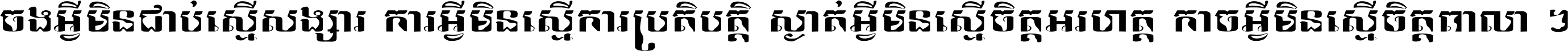 ចង​អ្វី​មិន​ជាប់​ស្មើ​សង្សារ ការ​អ្វី​មិន​ស្មើ​ការ​ប្រតិបត្តិ ស្ងាត់​អ្វី​មិន​ស្មើ​​ចិត្ត​អរហត្ត​ កាច​អ្វី​មិន​ស្មើ​ចិត្ត​ពាលា ។