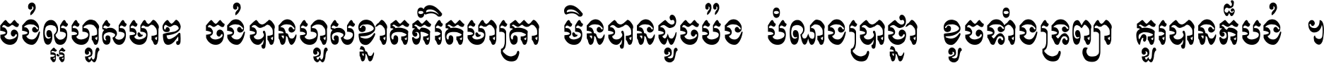 ចង់​ល្អ​ហួស​មាឌ ចង់​បាន​ហួស​ខ្នាត​កំរិត​មាត្រា មិន​បាន​ដូច​ប៉ង បំណង​ប្រាថ្នា ខូច​ទាំងទ្រព្យា គួរ​បាន​ក៏បង់ ។