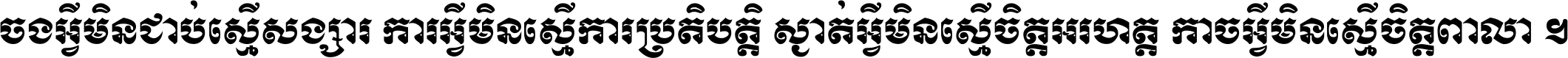 ចង​អ្វី​មិន​ជាប់​ស្មើ​សង្សារ ការ​អ្វី​មិន​ស្មើ​ការ​ប្រតិបត្តិ ស្ងាត់​អ្វី​មិន​ស្មើ​​ចិត្ត​អរហត្ត​ កាច​អ្វី​មិន​ស្មើ​ចិត្ត​ពាលា ។