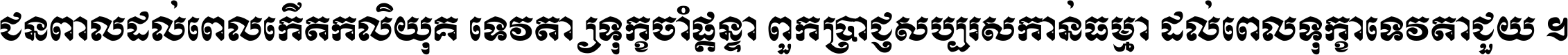 ជនពាល​ដល់​ពេល​កើត​កលិយុគ ទេវតា​ឲ្យ​ទុក្ខ​ចាំ​ផ្ដន្ទា ពួក​ប្រាជ្ញ​សប្បរស​កាន់​ធម្មា ដល់​ពេល​ទុក្ខា​ទេវតា​ជួយ ។