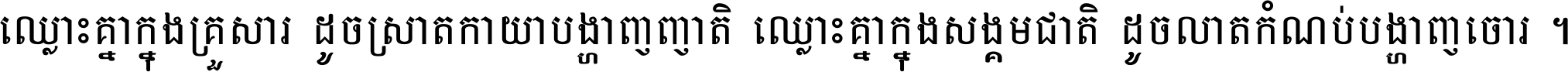 ឈ្លោះ​គ្នា​ក្នុង​គ្រួសារ ដូច​ស្រាត​កាយា​បង្ហាញ​ញាតិ ឈ្លោះគ្នាក្នុង​សង្គមជាតិ ដូច​លាត​កំណប់​បង្ហាញ​ចោរ ។