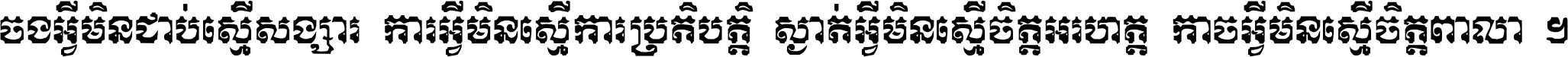 ចង​អ្វី​មិន​ជាប់​ស្មើ​សង្សារ ការ​អ្វី​មិន​ស្មើ​ការ​ប្រតិបត្តិ ស្ងាត់​អ្វី​មិន​ស្មើ​​ចិត្ត​អរហត្ត​ កាច​អ្វី​មិន​ស្មើ​ចិត្ត​ពាលា ។