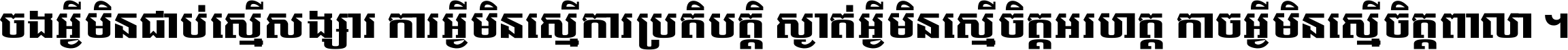 ចង​អ្វី​មិន​ជាប់​ស្មើ​សង្សារ ការ​អ្វី​មិន​ស្មើ​ការ​ប្រតិបត្តិ ស្ងាត់​អ្វី​មិន​ស្មើ​​ចិត្ត​អរហត្ត​ កាច​អ្វី​មិន​ស្មើ​ចិត្ត​ពាលា ។