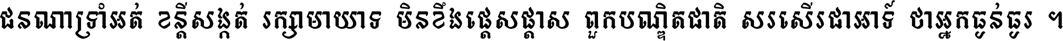 ជនណា​ទ្រាំអត់ ខន្តី​សង្កត់ រក្សា​មាយាទ មិន​ខឹង​ផ្ដេសផ្ដាស ពួក​បណ្ឌិតជាតិ សរសើរ​ជា​អាទ៍ ថា​អ្នក​ធ្ងន់​ធ្ងរ ។