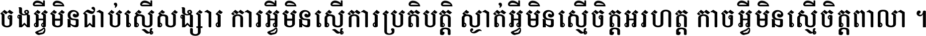 ចង​អ្វី​មិន​ជាប់​ស្មើ​សង្សារ ការ​អ្វី​មិន​ស្មើ​ការ​ប្រតិបត្តិ ស្ងាត់​អ្វី​មិន​ស្មើ​​ចិត្ត​អរហត្ត​ កាច​អ្វី​មិន​ស្មើ​ចិត្ត​ពាលា ។