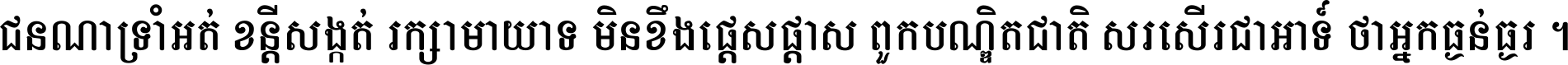 ជនណា​ទ្រាំអត់ ខន្តី​សង្កត់ រក្សា​មាយាទ មិន​ខឹង​ផ្ដេសផ្ដាស ពួក​បណ្ឌិតជាតិ សរសើរ​ជា​អាទ៍ ថា​អ្នក​ធ្ងន់​ធ្ងរ ។