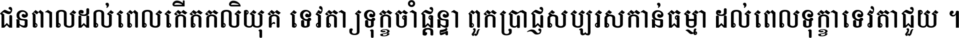 ជនពាល​ដល់​ពេល​កើត​កលិយុគ ទេវតា​ឲ្យ​ទុក្ខ​ចាំ​ផ្ដន្ទា ពួក​ប្រាជ្ញ​សប្បរស​កាន់​ធម្មា ដល់​ពេល​ទុក្ខា​ទេវតា​ជួយ ។