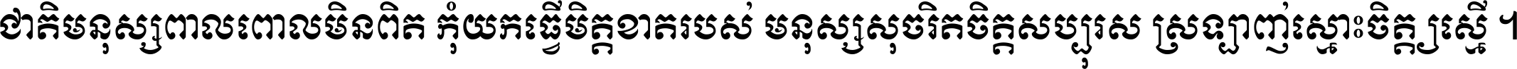 ជាតិ​មនុស្ស​ពាល​ពោល​មិន​ពិត កុំ​យក​ធ្វើ​មិត្ត​ខាត​របស់ មនុស្ស​សុចរិត​ចិត្ត​សប្បុរស ស្រឡាញ់​ស្មោះ​ចិត្ត​ឲ្យ​ស្មើ ។