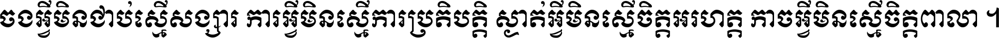 ចង​អ្វី​មិន​ជាប់​ស្មើ​សង្សារ ការ​អ្វី​មិន​ស្មើ​ការ​ប្រតិបត្តិ ស្ងាត់​អ្វី​មិន​ស្មើ​​ចិត្ត​អរហត្ត​ កាច​អ្វី​មិន​ស្មើ​ចិត្ត​ពាលា ។