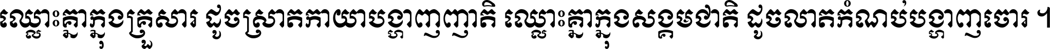 ឈ្លោះ​គ្នា​ក្នុង​គ្រួសារ ដូច​ស្រាត​កាយា​បង្ហាញ​ញាតិ ឈ្លោះគ្នាក្នុង​សង្គមជាតិ ដូច​លាត​កំណប់​បង្ហាញ​ចោរ ។