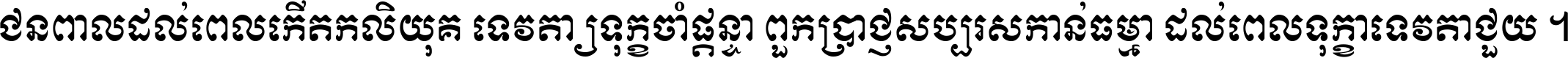 ជនពាល​ដល់​ពេល​កើត​កលិយុគ ទេវតា​ឲ្យ​ទុក្ខ​ចាំ​ផ្ដន្ទា ពួក​ប្រាជ្ញ​សប្បរស​កាន់​ធម្មា ដល់​ពេល​ទុក្ខា​ទេវតា​ជួយ ។