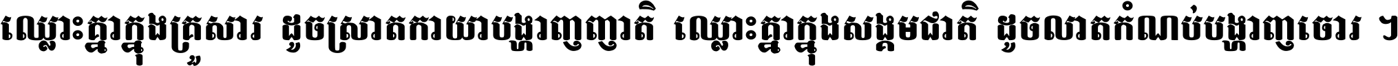 ឈ្លោះ​គ្នា​ក្នុង​គ្រួសារ ដូច​ស្រាត​កាយា​បង្ហាញ​ញាតិ ឈ្លោះគ្នាក្នុង​សង្គមជាតិ ដូច​លាត​កំណប់​បង្ហាញ​ចោរ ។