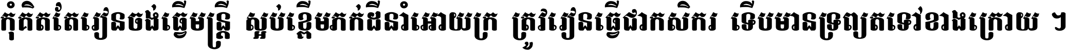 កុំ​គិត​តែ​រៀន​ចង់ធ្វើ​មន្ត្រី ស្អប់​ខ្ពើម​ភក់ដី​នាំអោយ​ក្រ ត្រូវ​រៀន​ធ្វើ​ជា​កសិករ ទើប​មានទ្រព្យ​ត​ទៅ​ខាង​ក្រោយ ។