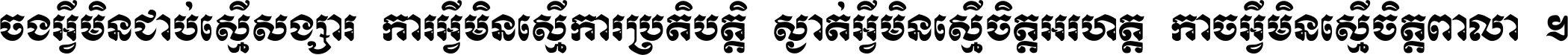 ចង​អ្វី​មិន​ជាប់​ស្មើ​សង្សារ ការ​អ្វី​មិន​ស្មើ​ការ​ប្រតិបត្តិ ស្ងាត់​អ្វី​មិន​ស្មើ​​ចិត្ត​អរហត្ត​ កាច​អ្វី​មិន​ស្មើ​ចិត្ត​ពាលា ។