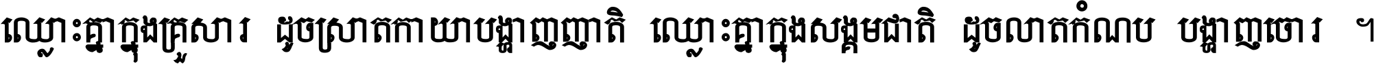 ឈ្លោះ​គ្នា​ក្នុង​គ្រួសារ ដូច​ស្រាត​កាយា​បង្ហាញ​ញាតិ ឈ្លោះគ្នាក្នុង​សង្គមជាតិ ដូច​លាត​កំណប់​បង្ហាញ​ចោរ ។