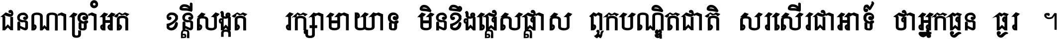 ជនណា​ទ្រាំអត់ ខន្តី​សង្កត់ រក្សា​មាយាទ មិន​ខឹង​ផ្ដេសផ្ដាស ពួក​បណ្ឌិតជាតិ សរសើរ​ជា​អាទ៍ ថា​អ្នក​ធ្ងន់​ធ្ងរ ។