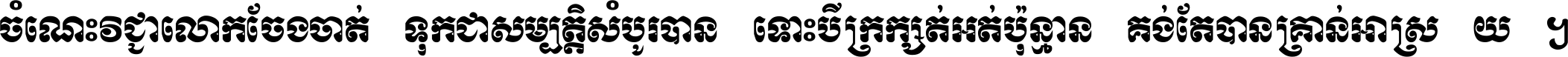 ចំណេះ​វិជ្ជា​លោក​ចែង​ចាត់ ទុក​ជា​សម្បត្តិ​សំបូរ​បាន ទោះ​បី​ក្រក្សត់​អត់​ប៉ុន្មាន គង់​តែ​បាន​គ្រាន់​អាស្រ័យ ។