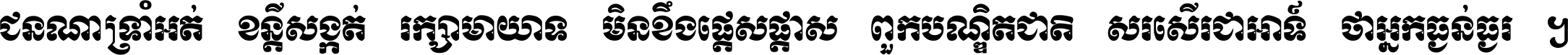 ជនណា​ទ្រាំអត់ ខន្តី​សង្កត់ រក្សា​មាយាទ មិន​ខឹង​ផ្ដេសផ្ដាស ពួក​បណ្ឌិតជាតិ សរសើរ​ជា​អាទ៍ ថា​អ្នក​ធ្ងន់​ធ្ងរ ។