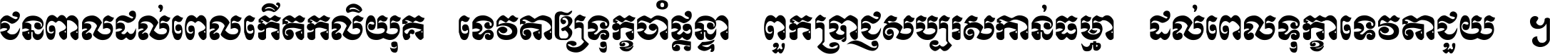 ជនពាល​ដល់​ពេល​កើត​កលិយុគ ទេវតា​ឲ្យ​ទុក្ខ​ចាំ​ផ្ដន្ទា ពួក​ប្រាជ្ញ​សប្បរស​កាន់​ធម្មា ដល់​ពេល​ទុក្ខា​ទេវតា​ជួយ ។