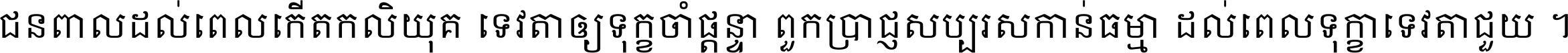 ជនពាល​ដល់​ពេល​កើត​កលិយុគ ទេវតា​ឲ្យ​ទុក្ខ​ចាំ​ផ្ដន្ទា ពួក​ប្រាជ្ញ​សប្បរស​កាន់​ធម្មា ដល់​ពេល​ទុក្ខា​ទេវតា​ជួយ ។