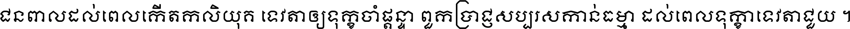 ជនពាល​ដល់​ពេល​កើត​កលិយុគ ទេវតា​ឲ្យ​ទុក្ខ​ចាំ​ផ្ដន្ទា ពួក​ប្រាជ្ញ​សប្បរស​កាន់​ធម្មា ដល់​ពេល​ទុក្ខា​ទេវតា​ជួយ ។