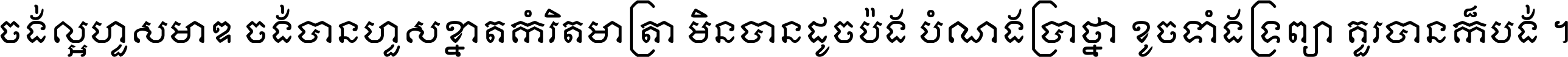 ចង់​ល្អ​ហួស​មាឌ ចង់​បាន​ហួស​ខ្នាត​កំរិត​មាត្រា មិន​បាន​ដូច​ប៉ង បំណង​ប្រាថ្នា ខូច​ទាំងទ្រព្យា គួរ​បាន​ក៏បង់ ។