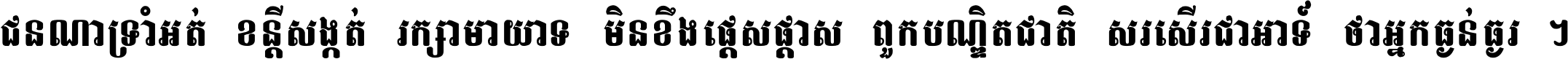 ជនណា​ទ្រាំអត់ ខន្តី​សង្កត់ រក្សា​មាយាទ មិន​ខឹង​ផ្ដេសផ្ដាស ពួក​បណ្ឌិតជាតិ សរសើរ​ជា​អាទ៍ ថា​អ្នក​ធ្ងន់​ធ្ងរ ។