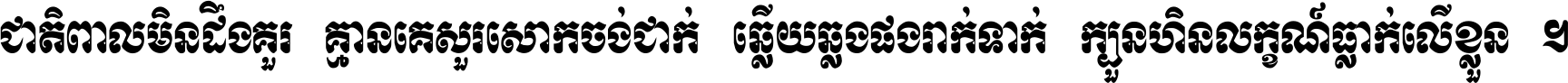 ជាតិ​ពាល​មិន​ដឹង​គួរ គ្មាន​គេ​សួរ​សោក​ចង់​ជាក់ ឆ្លើយ​ឆ្លង​ផង​រាក់​ទាក់​ ក្បួន​ហិន​លក្ខណ៍​ធ្លាក់​លើ​ខ្លួន ។