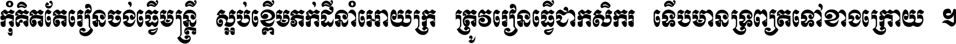 កុំ​គិត​តែ​រៀន​ចង់ធ្វើ​មន្ត្រី ស្អប់​ខ្ពើម​ភក់ដី​នាំអោយ​ក្រ ត្រូវ​រៀន​ធ្វើ​ជា​កសិករ ទើប​មានទ្រព្យ​ត​ទៅ​ខាង​ក្រោយ ។