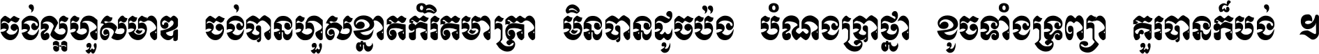 ចង់​ល្អ​ហួស​មាឌ ចង់​បាន​ហួស​ខ្នាត​កំរិត​មាត្រា មិន​បាន​ដូច​ប៉ង បំណង​ប្រាថ្នា ខូច​ទាំងទ្រព្យា គួរ​បាន​ក៏បង់ ។