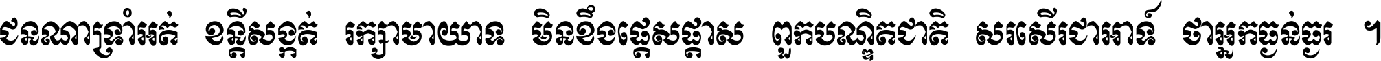 ជនណា​ទ្រាំអត់ ខន្តី​សង្កត់ រក្សា​មាយាទ មិន​ខឹង​ផ្ដេសផ្ដាស ពួក​បណ្ឌិតជាតិ សរសើរ​ជា​អាទ៍ ថា​អ្នក​ធ្ងន់​ធ្ងរ ។