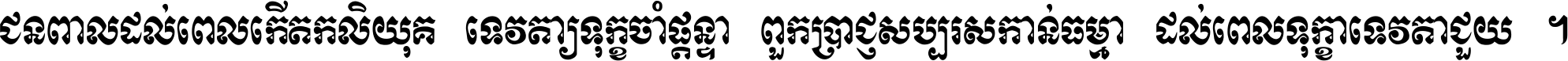 ជនពាល​ដល់​ពេល​កើត​កលិយុគ ទេវតា​ឲ្យ​ទុក្ខ​ចាំ​ផ្ដន្ទា ពួក​ប្រាជ្ញ​សប្បរស​កាន់​ធម្មា ដល់​ពេល​ទុក្ខា​ទេវតា​ជួយ ។