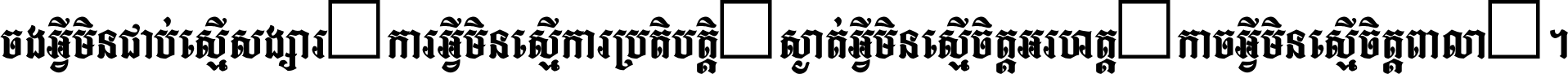 ចង​អ្វី​មិន​ជាប់​ស្មើ​សង្សារ ការ​អ្វី​មិន​ស្មើ​ការ​ប្រតិបត្តិ ស្ងាត់​អ្វី​មិន​ស្មើ​​ចិត្ត​អរហត្ត​ កាច​អ្វី​មិន​ស្មើ​ចិត្ត​ពាលា ។