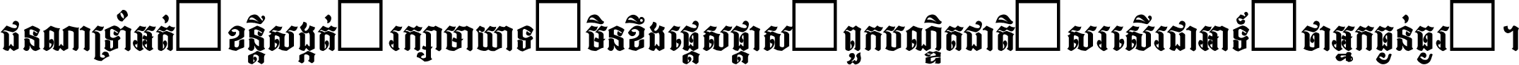 ជនណា​ទ្រាំអត់ ខន្តី​សង្កត់ រក្សា​មាយាទ មិន​ខឹង​ផ្ដេសផ្ដាស ពួក​បណ្ឌិតជាតិ សរសើរ​ជា​អាទ៍ ថា​អ្នក​ធ្ងន់​ធ្ងរ ។